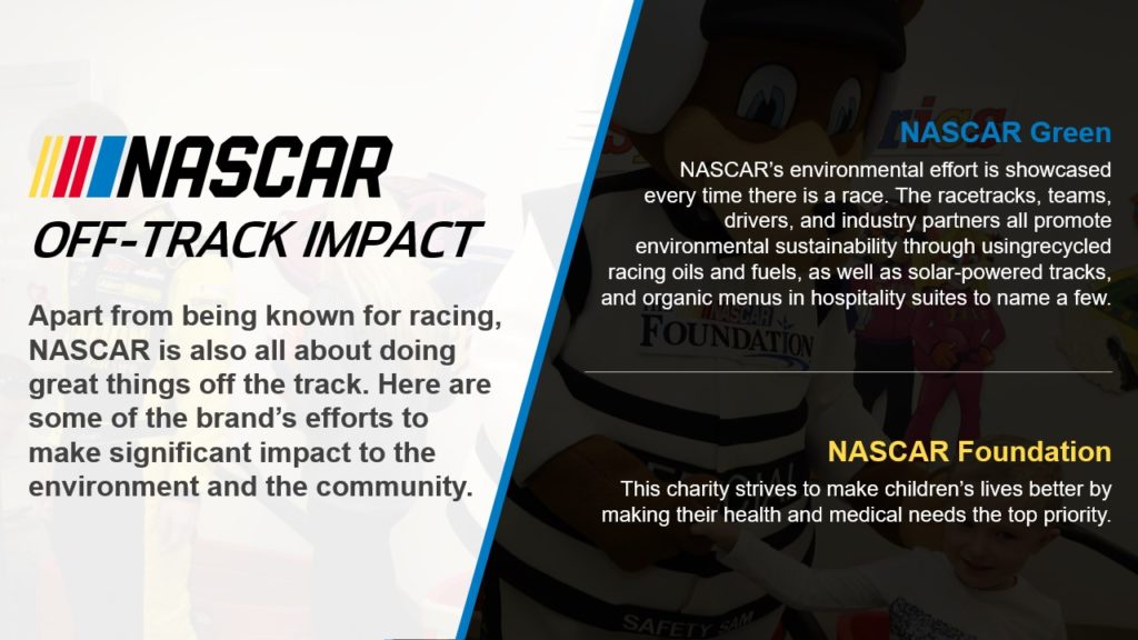 A pitch deck slide for NASCAR's off-track impact, highlighting efforts in environmental sustainability and charity. The left side includes text about NASCAR's community contributions. The right side showcases sections labeled "NASCAR Green" and "NASCAR Foundation," emphasizing racing’s role in motorsports philanthropy.